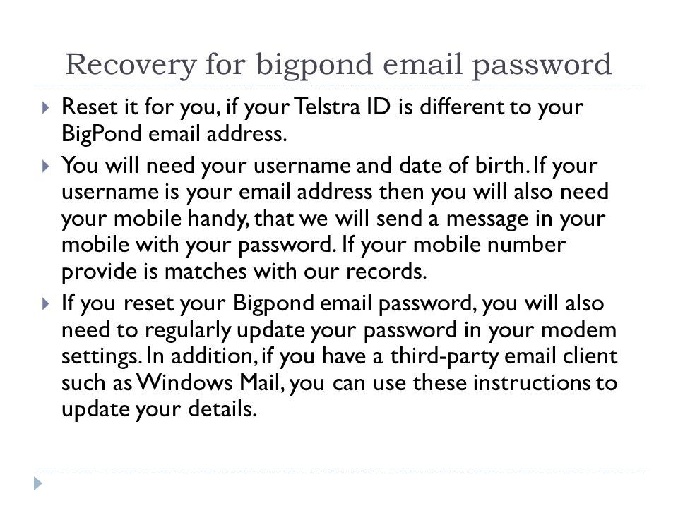 Recovery for bigpond  password  Reset it for you, if your Telstra ID is different to your BigPond  address.