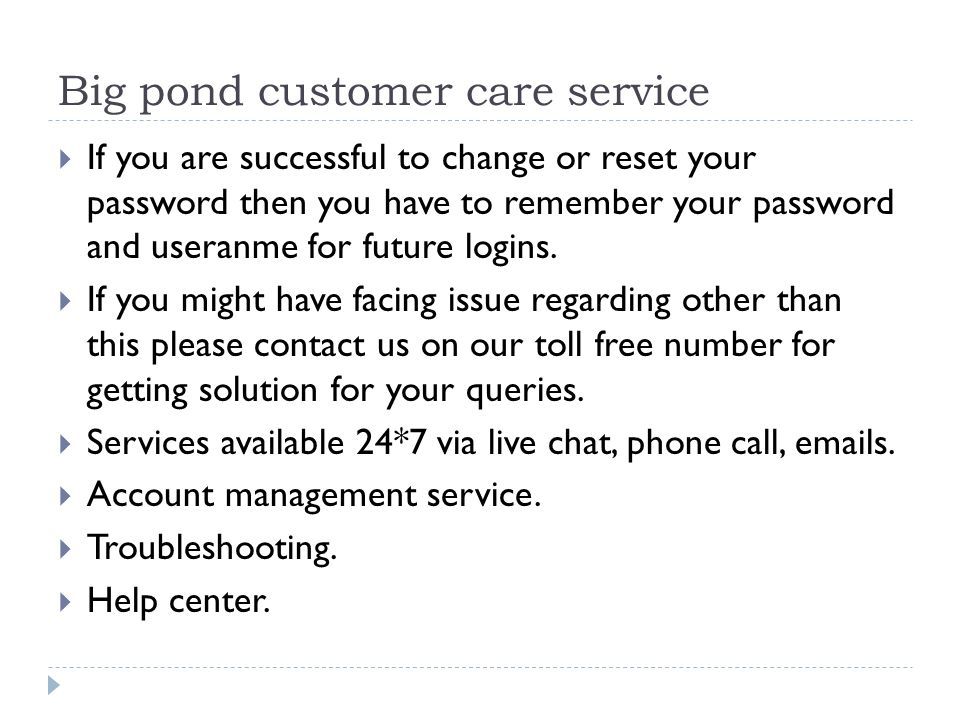 Big pond customer care service  If you are successful to change or reset your password then you have to remember your password and useranme for future logins.