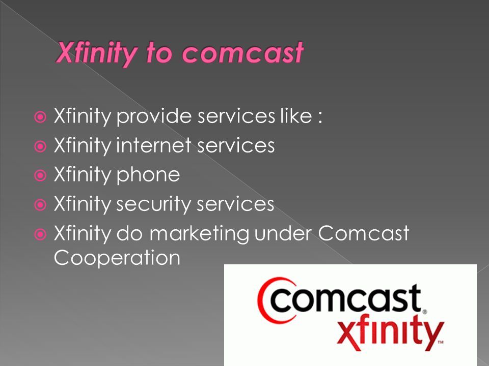  Xfinity provide services like :  Xfinity internet services  Xfinity phone  Xfinity security services  Xfinity do marketing under Comcast Cooperation