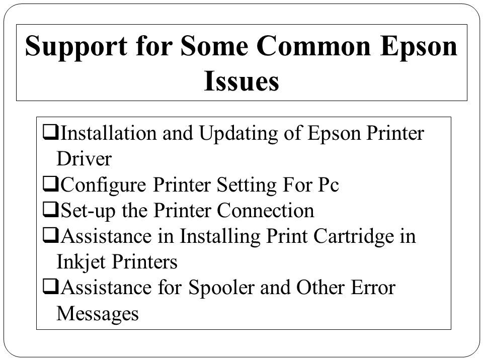 Support for Some Common Epson Issues  Installation and Updating of Epson Printer Driver  Configure Printer Setting For Pc  Set-up the Printer Connection  Assistance in Installing Print Cartridge in Inkjet Printers  Assistance for Spooler and Other Error Messages