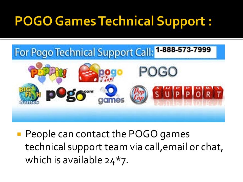  People can contact the POGO games technical support team via call, or chat, which is available 24*7.