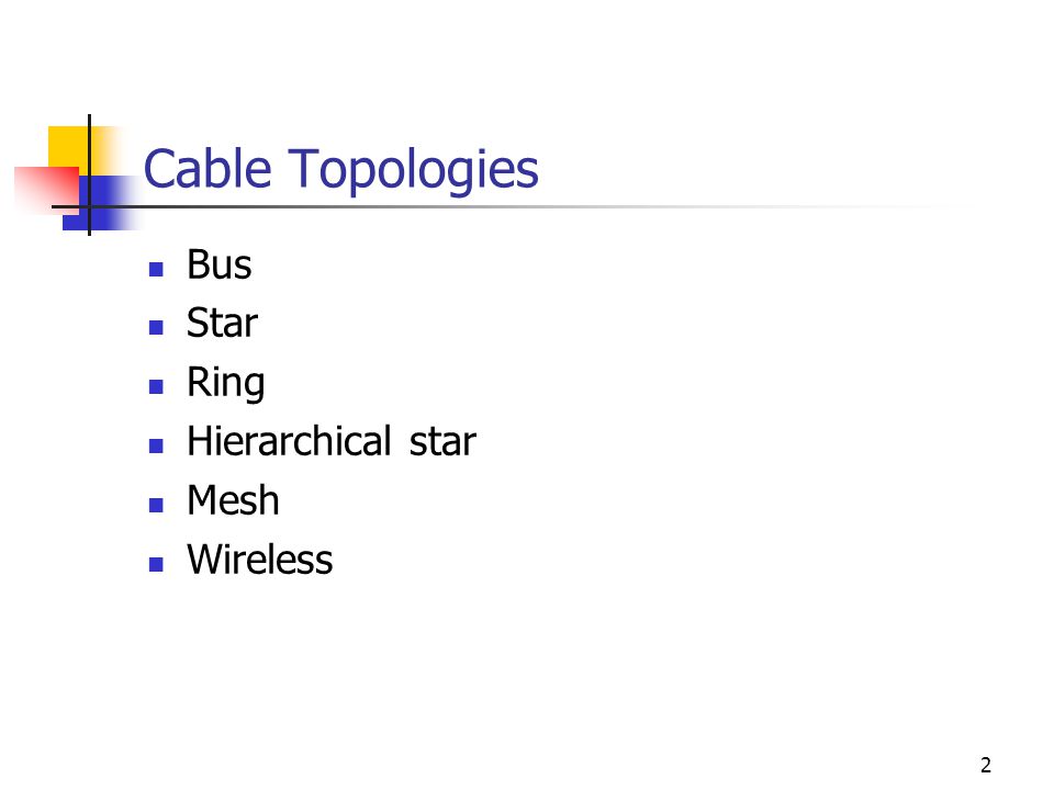 2 Cable Topologies Bus Star Ring Hierarchical star Mesh Wireless