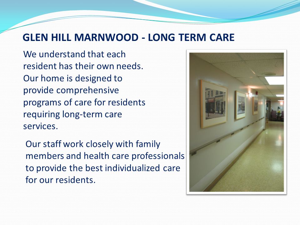 GLEN HILL MARNWOOD - LONG TERM CARE We understand that each resident has their own needs.