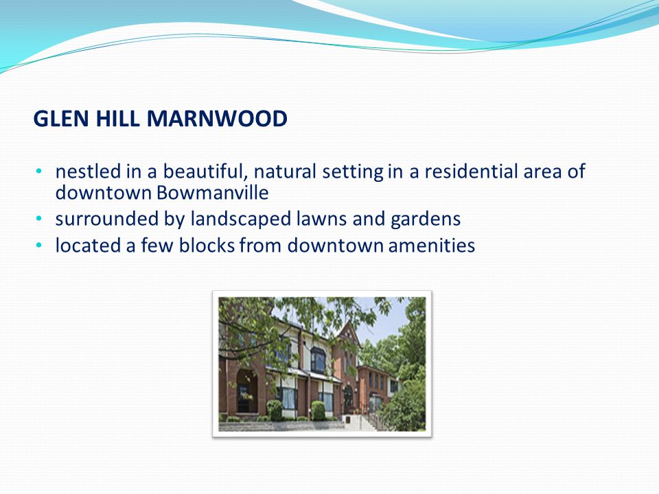 GLEN HILL MARNWOOD nestled in a beautiful, natural setting in a residential area of downtown Bowmanville surrounded by landscaped lawns and gardens located a few blocks from downtown amenities