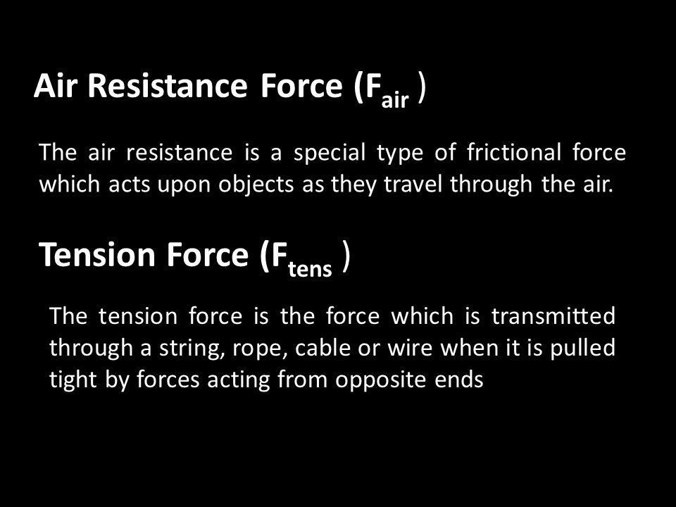 Air Resistance Force (F air ) The air resistance is a special type of frictional force which acts upon objects as they travel through the air.