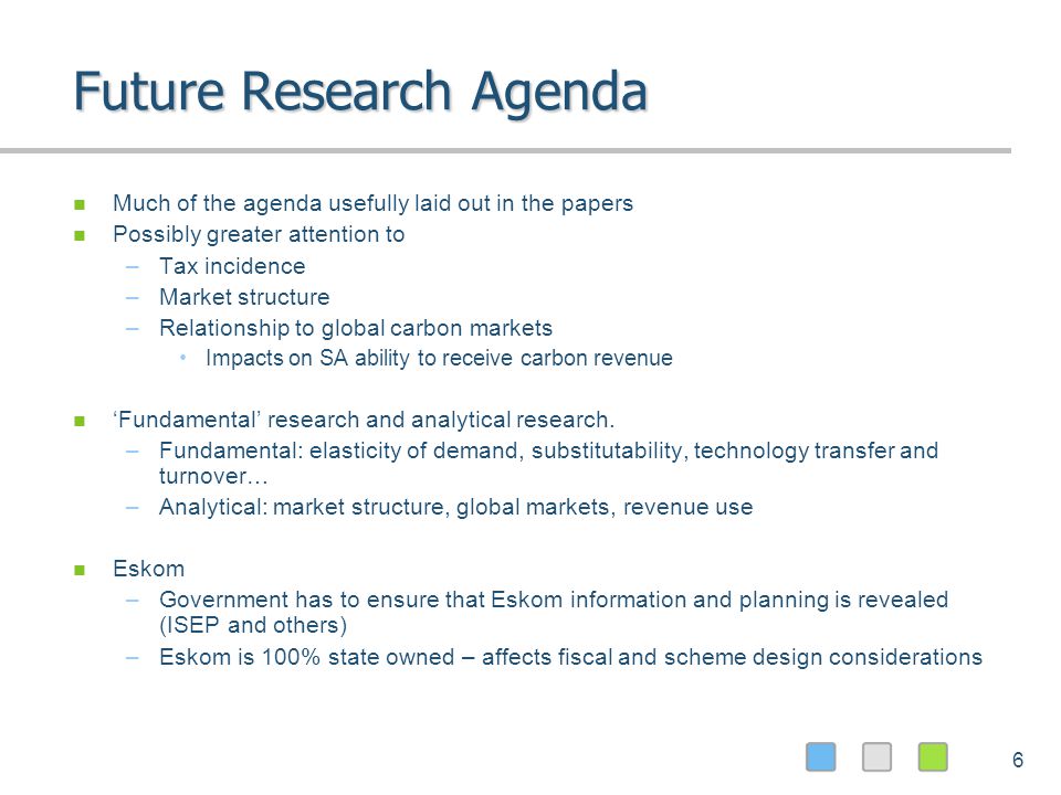6 Future Research Agenda Much of the agenda usefully laid out in the papers Possibly greater attention to –Tax incidence –Market structure –Relationship to global carbon markets Impacts on SA ability to receive carbon revenue Fundamental research and analytical research.