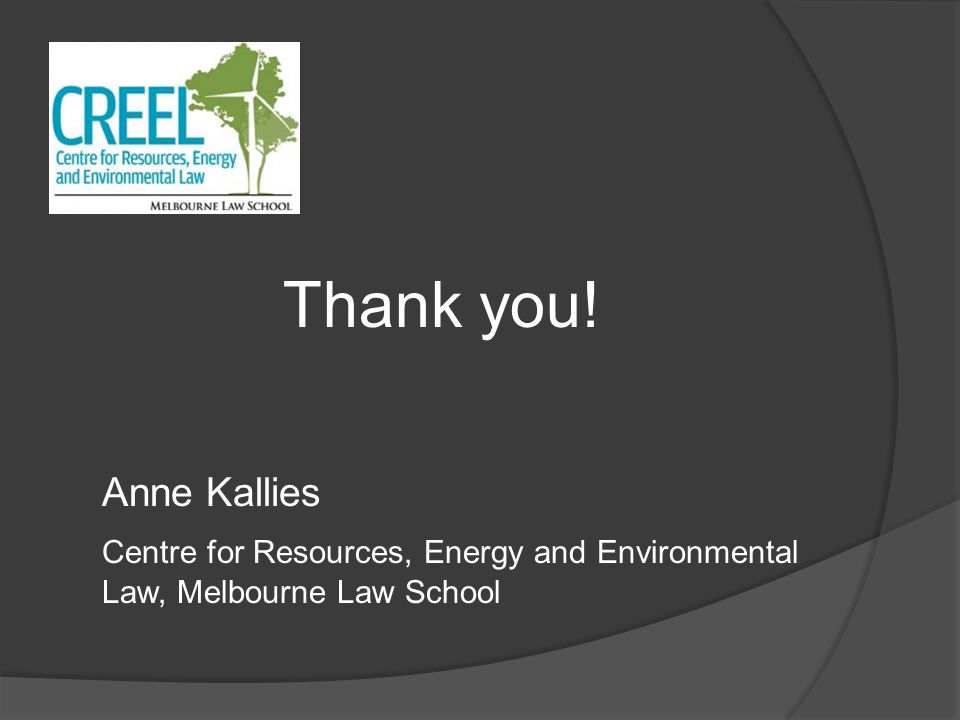 Thank you! Anne Kallies Centre for Resources, Energy and Environmental Law, Melbourne Law School
