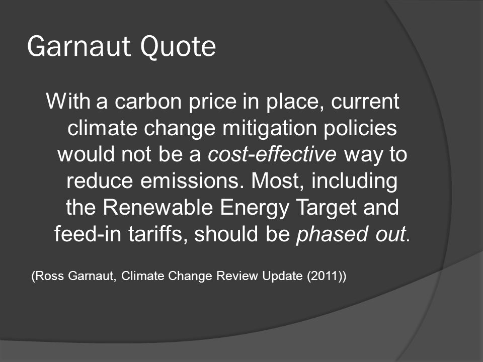 Garnaut Quote With a carbon price in place, current climate change mitigation policies would not be a cost-effective way to reduce emissions.