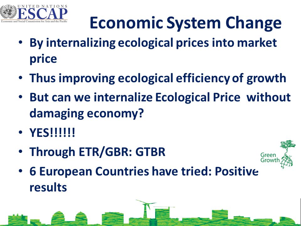 Economic System Change By internalizing ecological prices into market price Thus improving ecological efficiency of growth But can we internalize Ecological Price without damaging economy.
