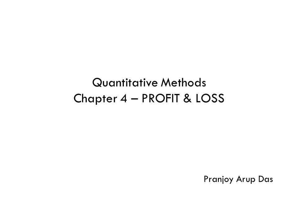 Quantitative Methods Chapter 4 – PROFIT & LOSS Pranjoy Arup Das