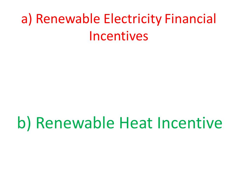 a) Renewable Electricity Financial Incentives b) Renewable Heat Incentive