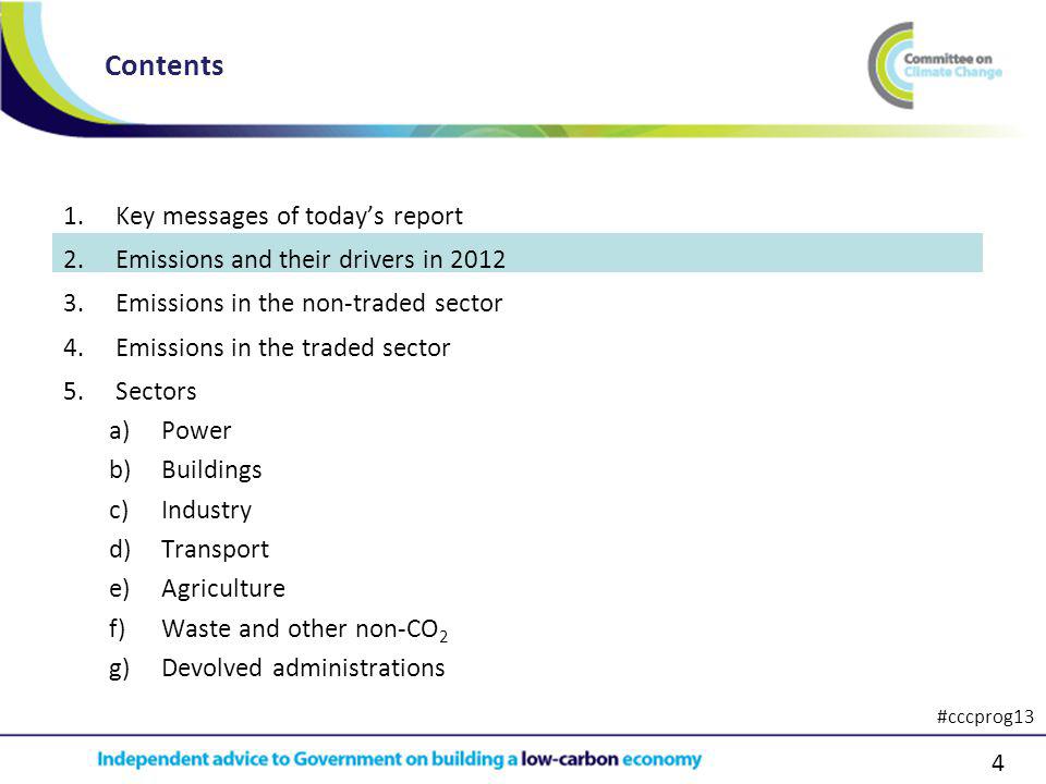 4 1.Key messages of todays report 2.Emissions and their drivers in Emissions in the non-traded sector 4.Emissions in the traded sector 5.Sectors a)Power b)Buildings c)Industry d)Transport e)Agriculture f)Waste and other non-CO 2 g)Devolved administrations Contents #cccprog13