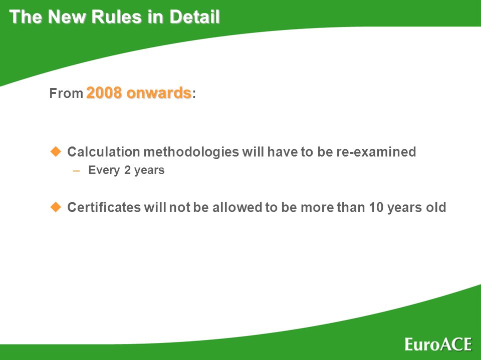 The New Rules in Detail 2008 onwards From 2008 onwards : uCalculation methodologies will have to be re-examined –Every 2 years uCertificates will not be allowed to be more than 10 years old