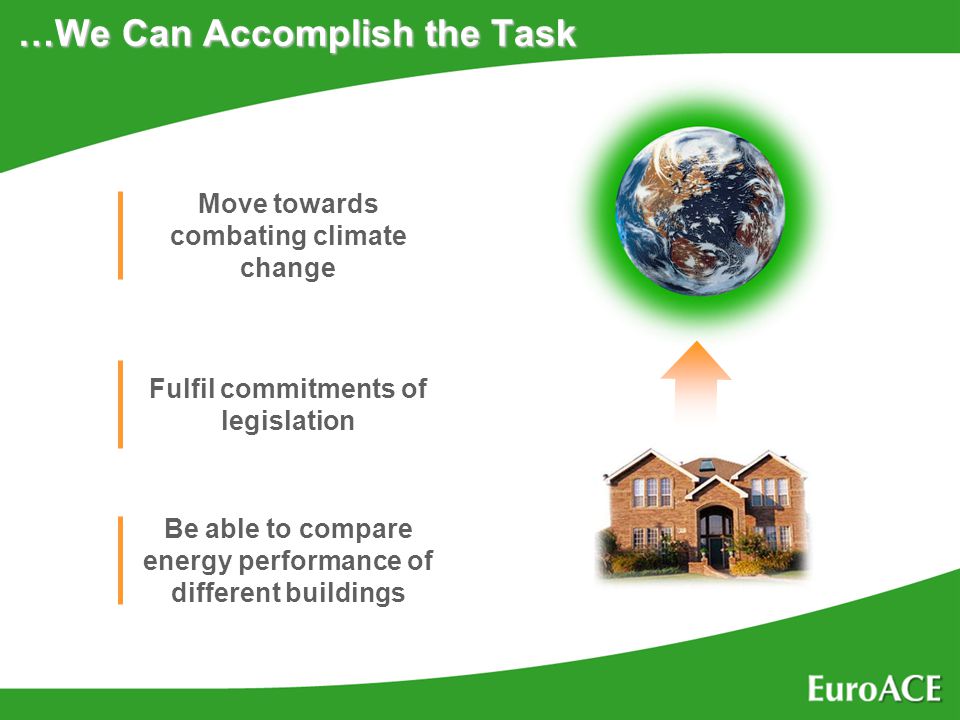 …We Can Accomplish the Task Move towards combating climate change Be able to compare energy performance of different buildings Fulfil commitments of legislation