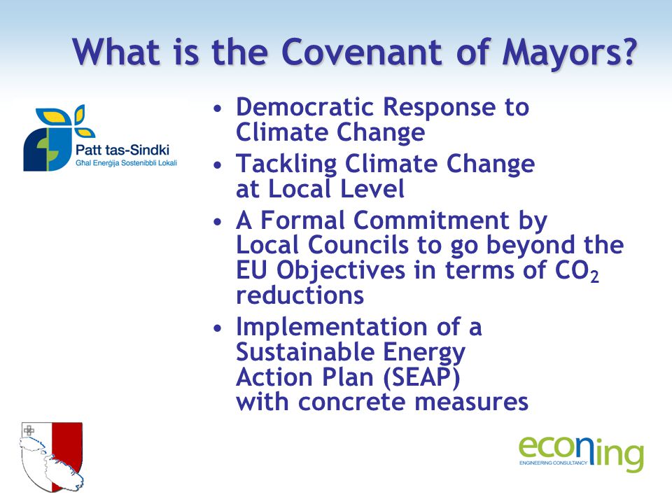Democratic Response to Climate Change Tackling Climate Change at Local Level A Formal Commitment by Local Councils to go beyond the EU Objectives in terms of CO 2 reductions Implementation of a Sustainable Energy Action Plan (SEAP) with concrete measures