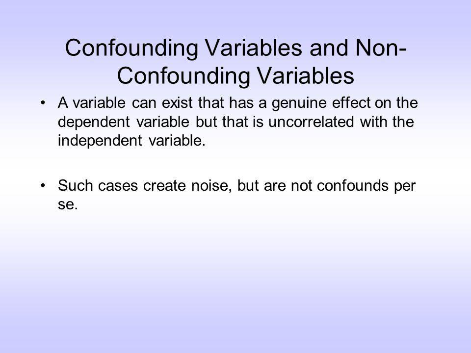 Confounding Variables and Non- Confounding Variables A variable can exist that has a genuine effect on the dependent variable but that is uncorrelated with the independent variable.