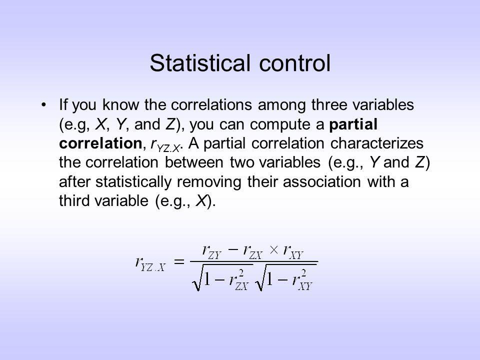 Statistical control If you know the correlations among three variables (e.g, X, Y, and Z), you can compute a partial correlation, r YZ.X.