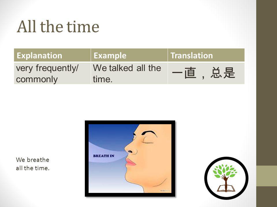 All the time ExplanationExampleTranslation very frequently/ commonly We talked all the time.