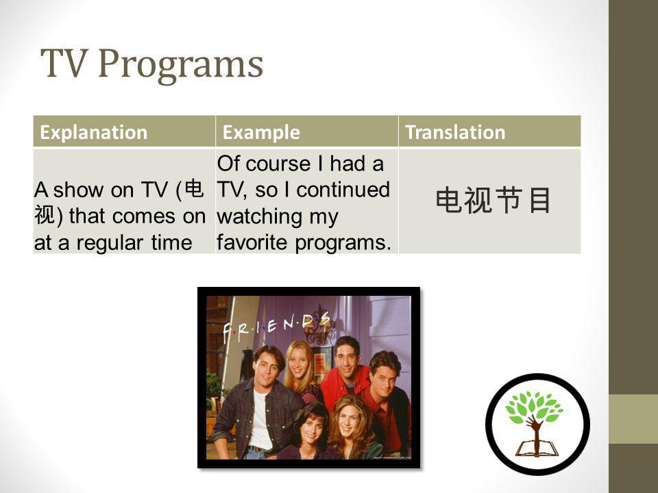 TV Programs ExplanationExampleTranslation A show on TV ( ) that comes on at a regular time Of course I had a TV, so I continued watching my favorite programs.