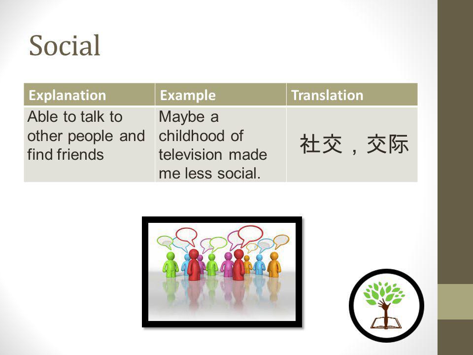 Social ExplanationExampleTranslation Able to talk to other people and find friends Maybe a childhood of television made me less social.