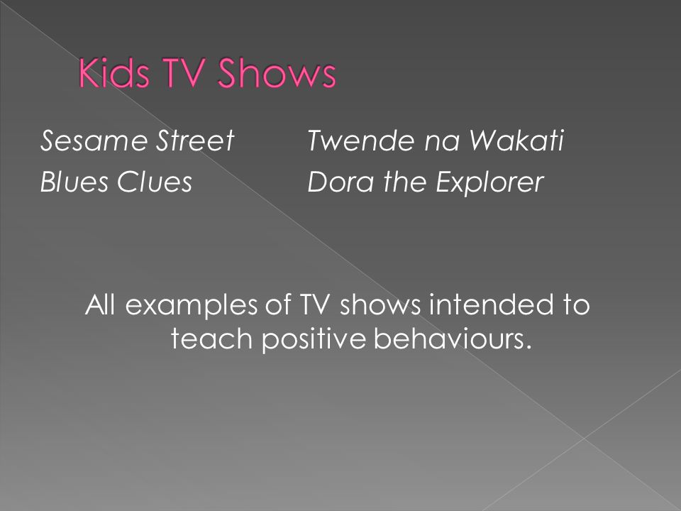 Sesame StreetTwende na Wakati Blues CluesDora the Explorer All examples of TV shows intended to teach positive behaviours.