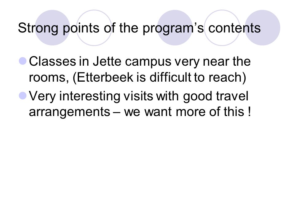Strong points of the programs contents Classes in Jette campus very near the rooms, (Etterbeek is difficult to reach) Very interesting visits with good travel arrangements – we want more of this !