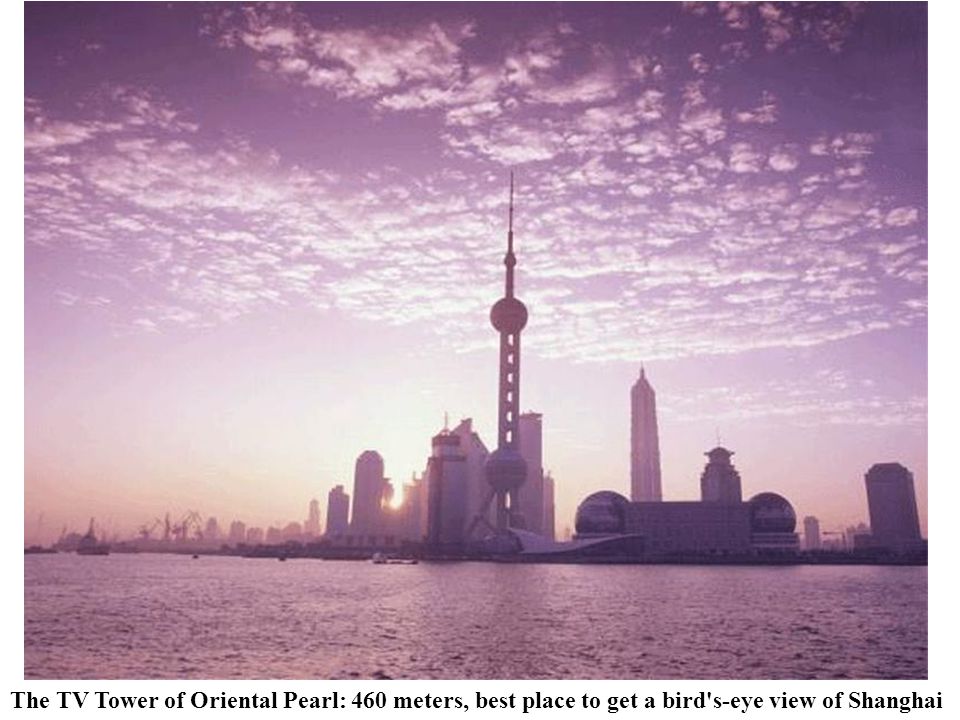 The TV Tower of Oriental Pearl: 460 meters, best place to get a bird s-eye view of Shanghai
