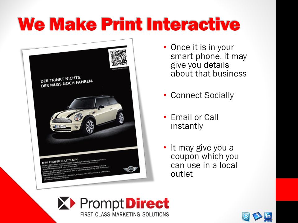 We Make Print Interactive Once it is in your smart phone, it may give you details about that business Connect Socially  or Call instantly It may give you a coupon which you can use in a local outlet