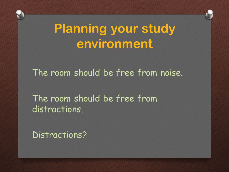 The room should be free from noise. The room should be free from distractions.