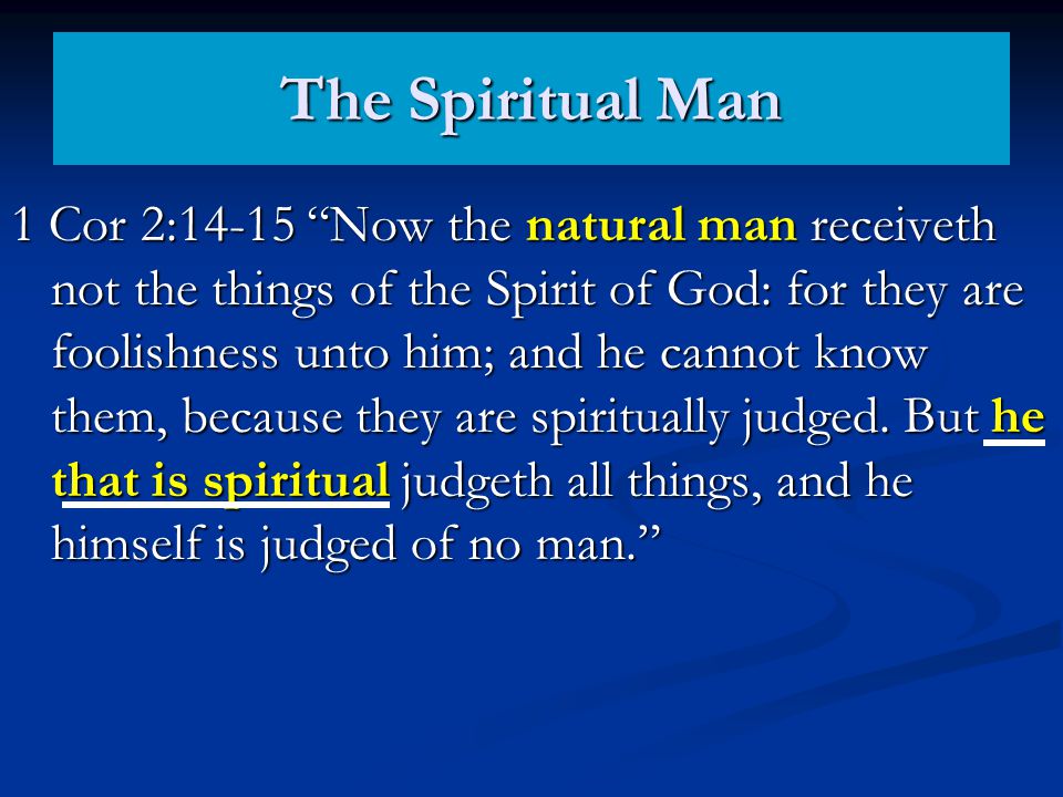 1 Cor 2:14-15 Now the natural man receiveth not the things of the Spirit of God: for they are foolishness unto him; and he cannot know them, because they are spiritually judged.