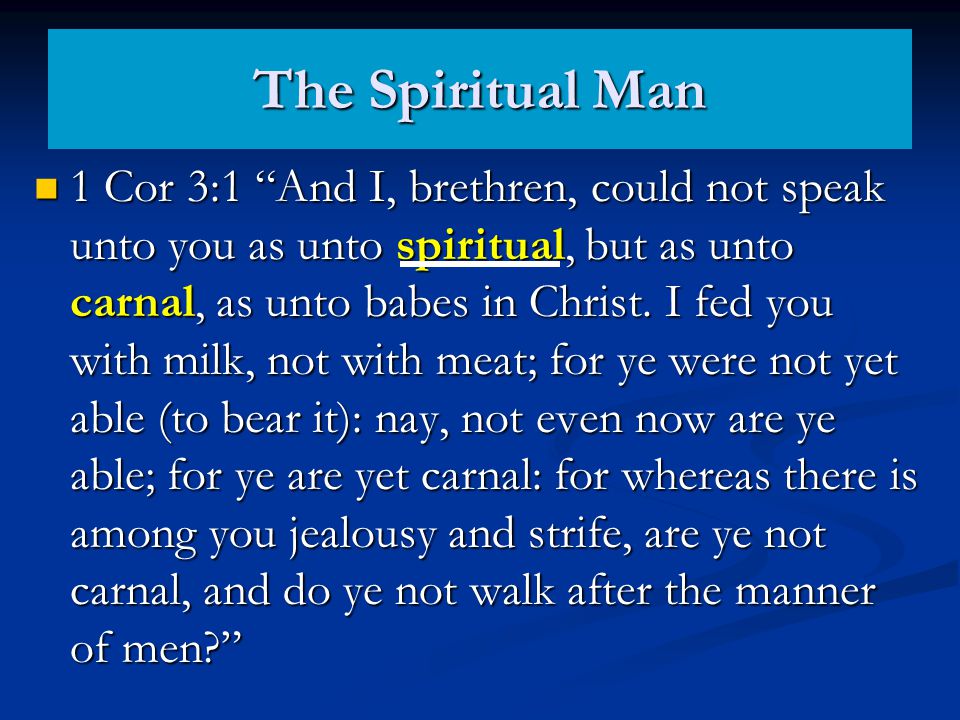 The Spiritual Man 1 Cor 3:1 And I, brethren, could not speak unto you as unto spiritual, but as unto carnal, as unto babes in Christ.