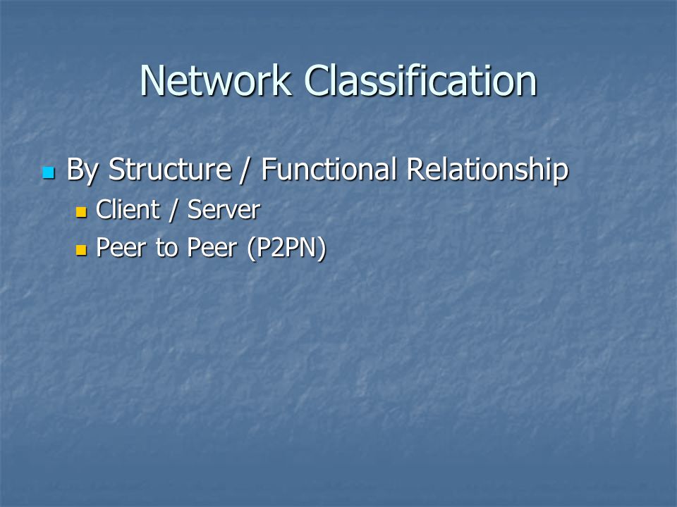 Network Classification By Structure / Functional Relationship By Structure / Functional Relationship Client / Server Client / Server Peer to Peer (P2PN) Peer to Peer (P2PN)