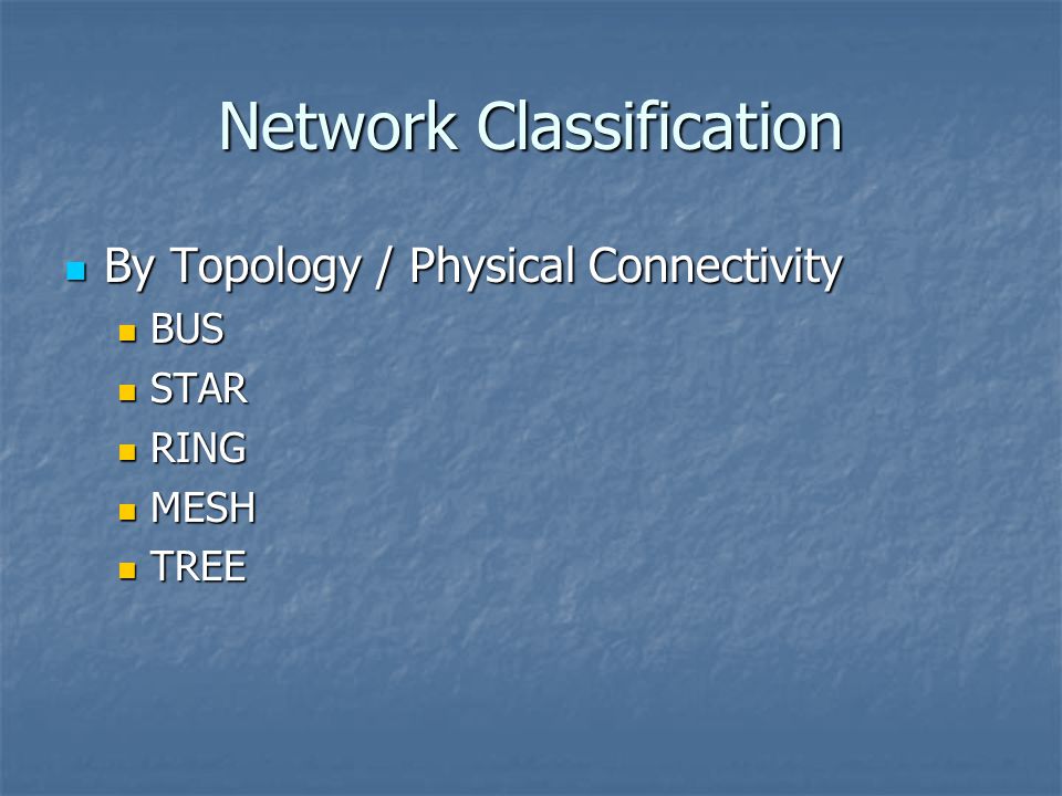 Network Classification By Topology / Physical Connectivity By Topology / Physical Connectivity BUS BUS STAR STAR RING RING MESH MESH TREE TREE