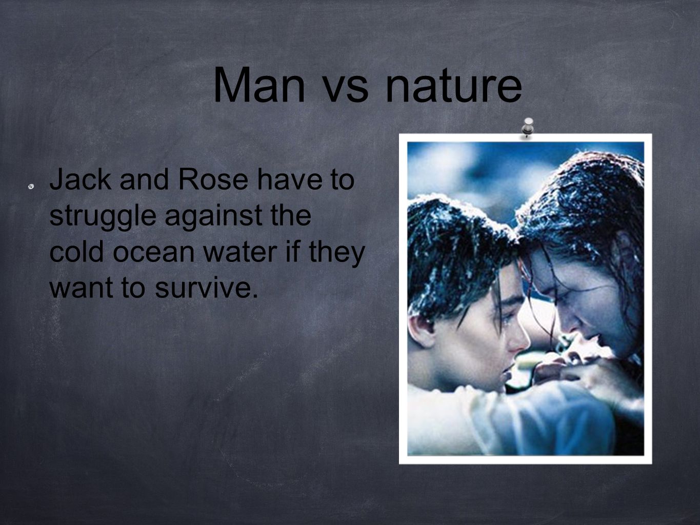 Man vs nature Jack and Rose have to struggle against the cold ocean water if they want to survive.