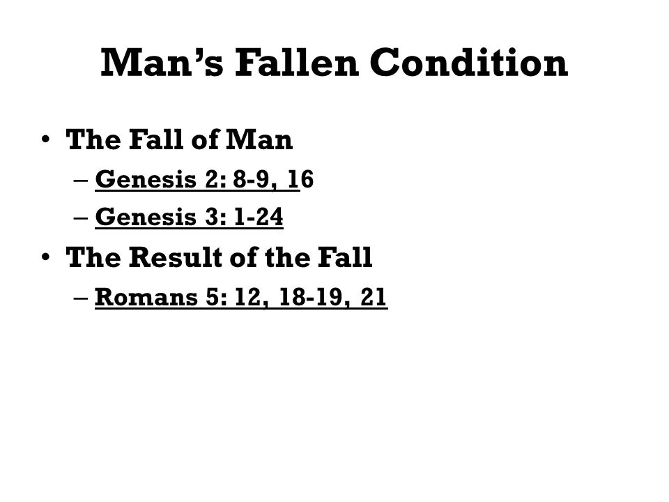 Mans Fallen Condition The Fall of Man – Genesis 2: 8-9, 16 – Genesis 3: 1-24 The Result of the Fall – Romans 5: 12, 18-19, 21
