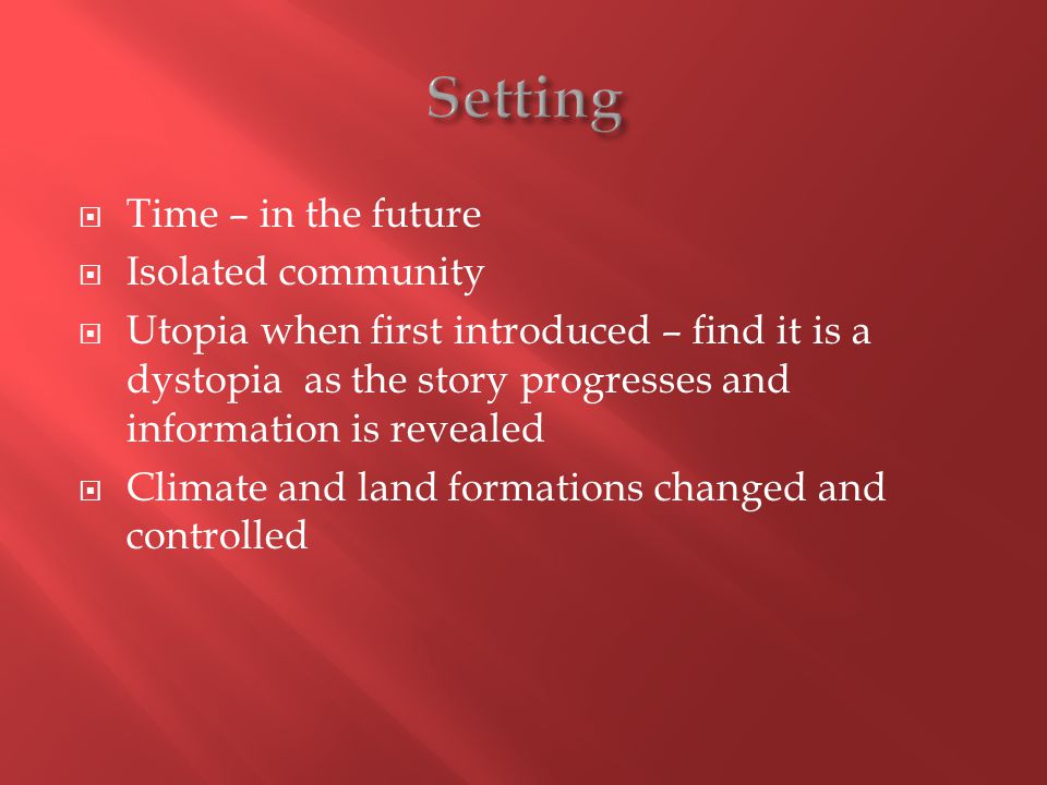 Time – in the future Isolated community Utopia when first introduced – find it is a dystopia as the story progresses and information is revealed Climate and land formations changed and controlled