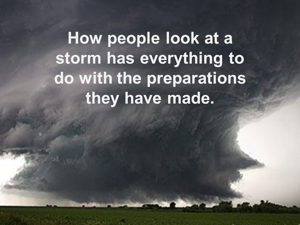 How people look at a storm has everything to do with the preparations they have made.