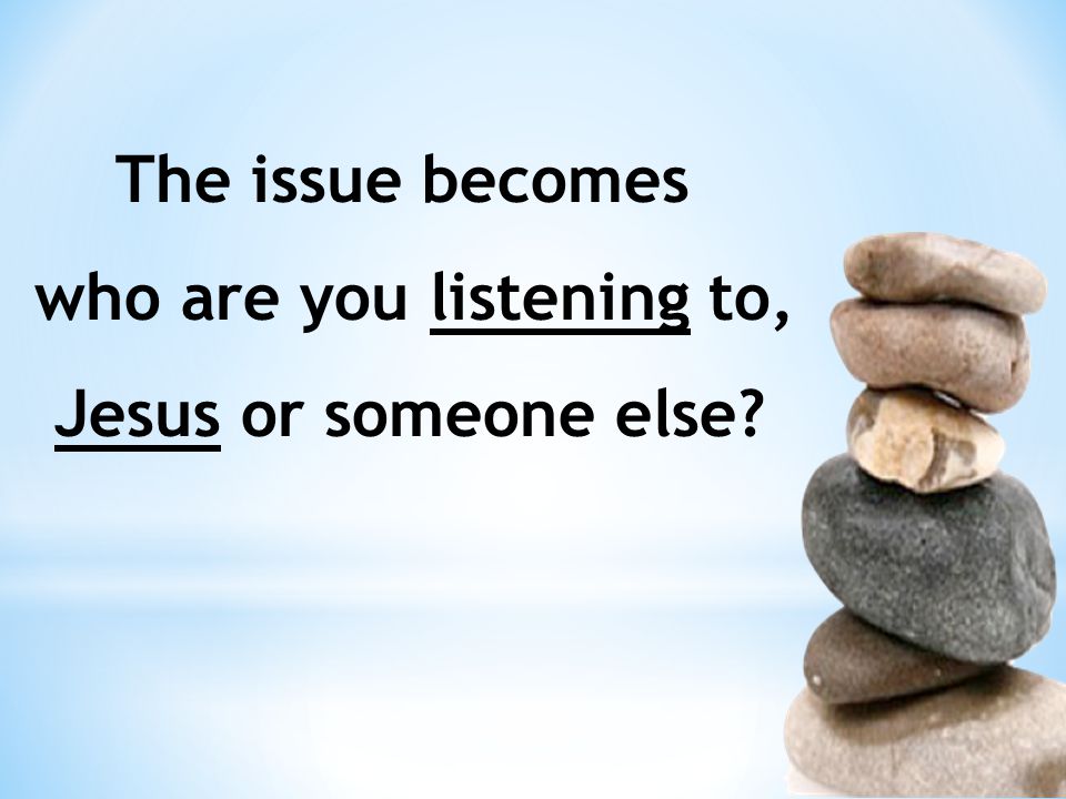 The issue becomes who are you listening to, Jesus or someone else