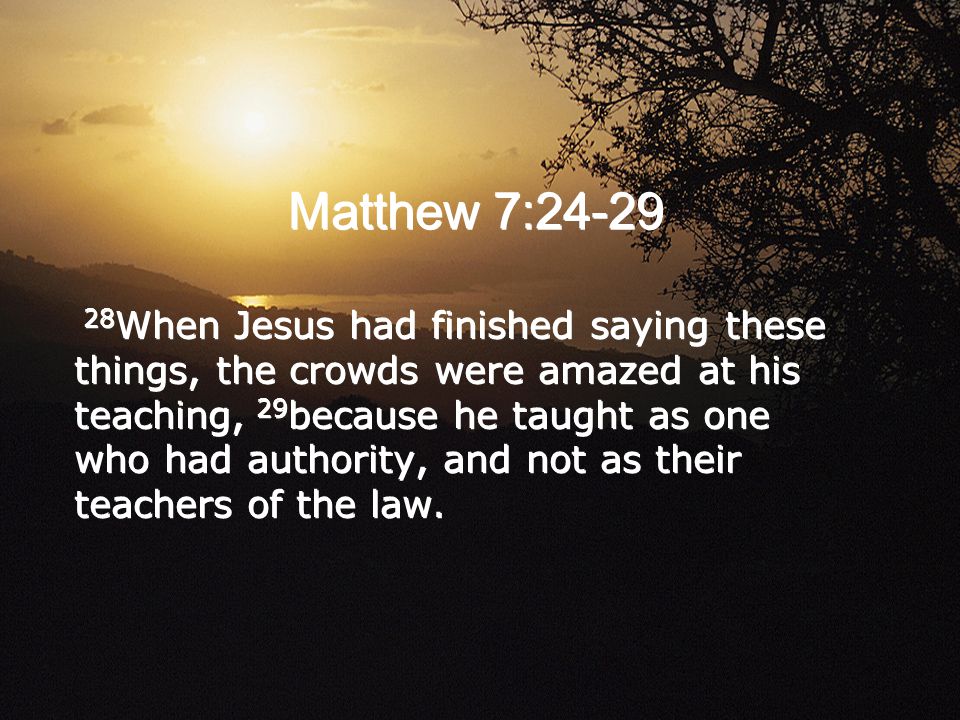 28 When Jesus had finished saying these things, the crowds were amazed at his teaching, 29 because he taught as one who had authority, and not as their teachers of the law.