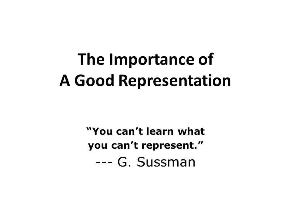 The Importance of A Good Representation You cant learn what you cant represent. --- G. Sussman