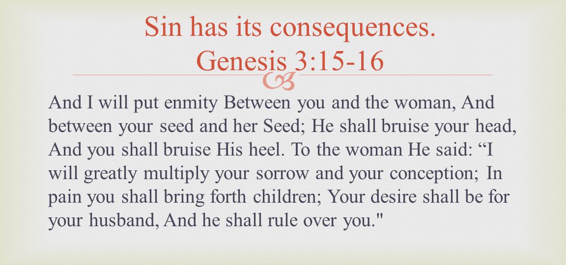 And I will put enmity Between you and the woman, And between your seed and her Seed; He shall bruise your head, And you shall bruise His heel.