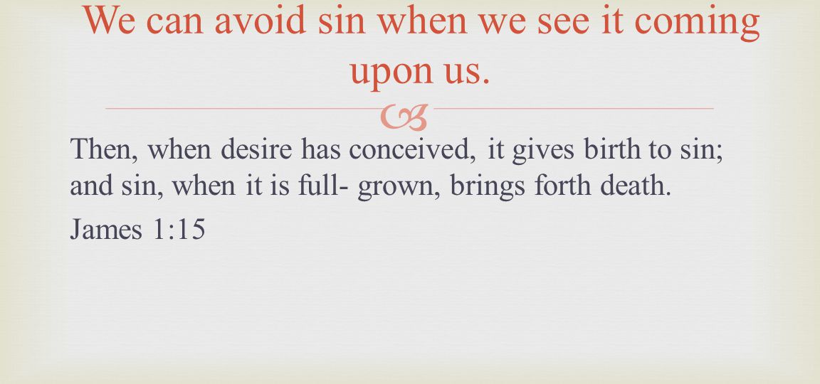 Then, when desire has conceived, it gives birth to sin; and sin, when it is full- grown, brings forth death.