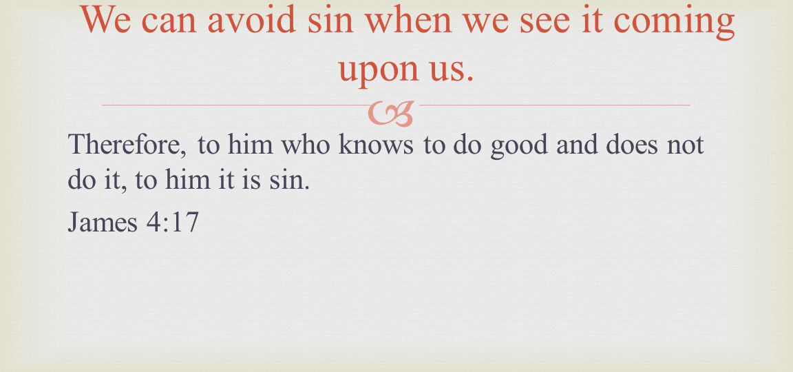 Therefore, to him who knows to do good and does not do it, to him it is sin.