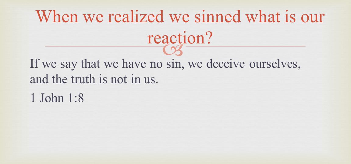 If we say that we have no sin, we deceive ourselves, and the truth is not in us.