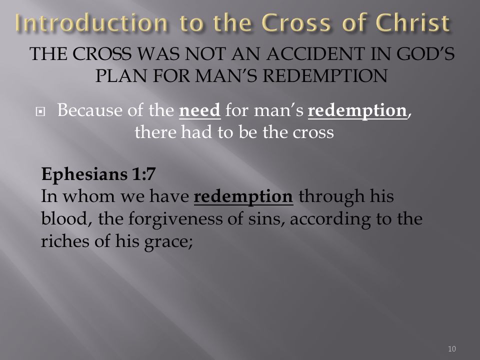 Because of the need for mans redemption, there had to be the cross THE CROSS WAS NOT AN ACCIDENT IN GODS PLAN FOR MANS REDEMPTION Ephesians 1:7 In whom we have redemption through his blood, the forgiveness of sins, according to the riches of his grace; 10
