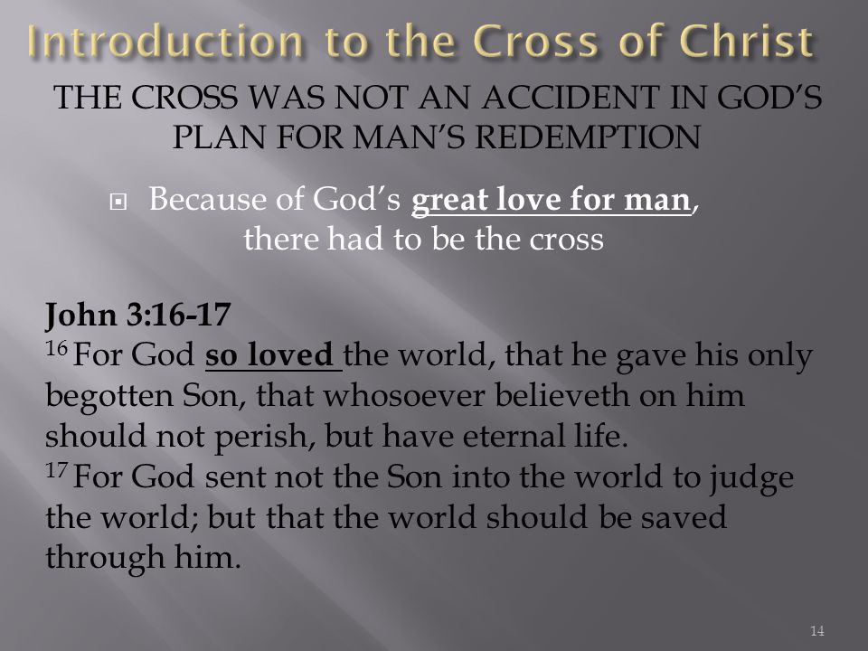 Because of Gods great love for man, there had to be the cross THE CROSS WAS NOT AN ACCIDENT IN GODS PLAN FOR MANS REDEMPTION John 3: For God so loved the world, that he gave his only begotten Son, that whosoever believeth on him should not perish, but have eternal life.
