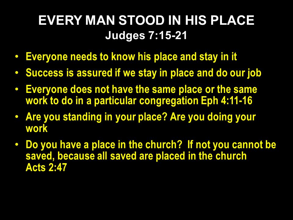 Everyone needs to know his place and stay in it Success is assured if we stay in place and do our job Everyone does not have the same place or the same work to do in a particular congregation Eph 4:11-16 Are you standing in your place.