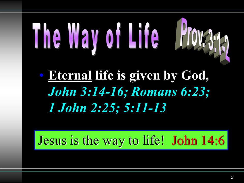 5 Eternal life is given by God, John 3:14-16; Romans 6:23; 1 John 2:25; 5:11-13 Jesus is the way to life.