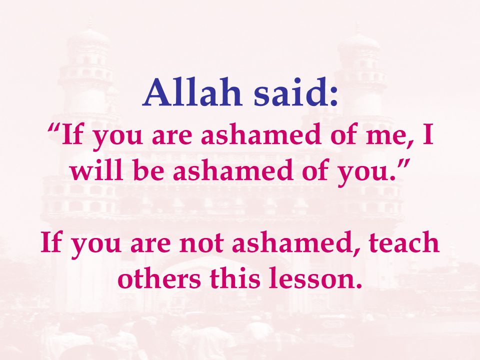 Allah said: If you are ashamed of me, I will be ashamed of you.