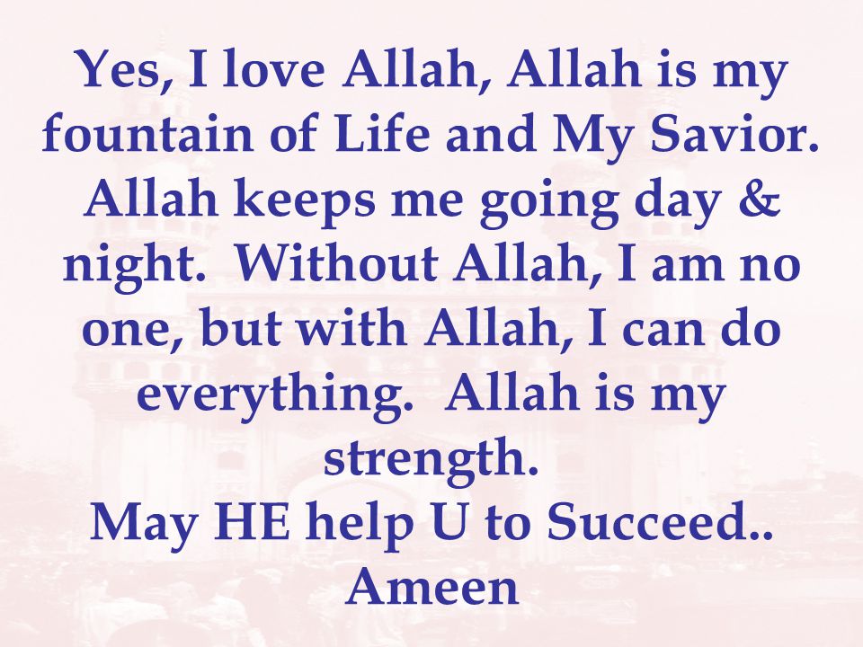 Yes, I love Allah, Allah is my fountain of Life and My Savior.